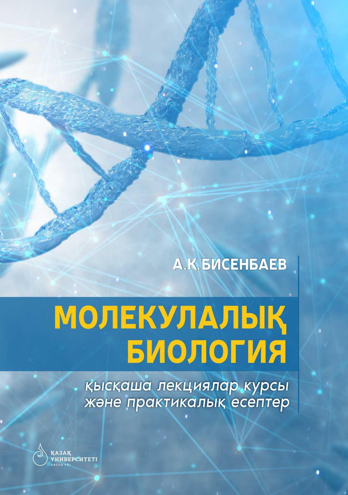 Молекулалық биология: қысқаша лекциялар курсы және прак-тикалық есептер– 255 б.